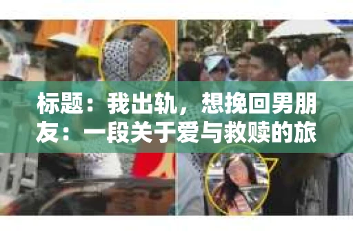 标题：我出轨，想挽回男朋友：一段关于爱与救赎的旅程