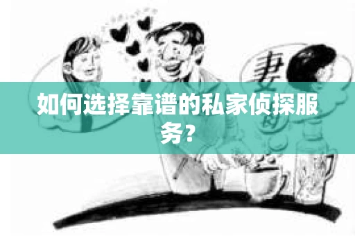 如何选择靠谱的私家侦探服务？