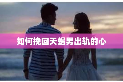 如何挽回天蝎男出轨的心