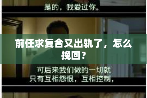 前任求复合又出轨了，怎么挽回？