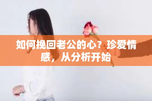 如何挽回老公的心？珍爱情感，从分析开始