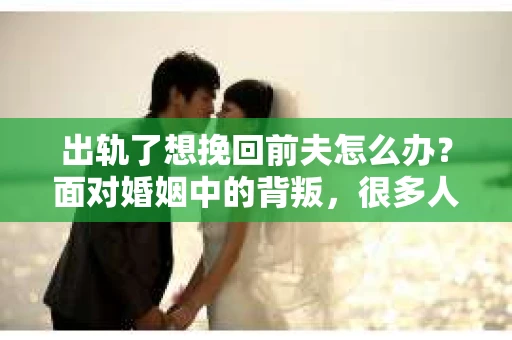 出轨了想挽回前夫怎么办？面对婚姻中的背叛，很多人都会感到痛苦和无助。但生活总是充满了转机，如果你真心想要挽回前夫，那么以下这些方法或许能给你一些启示。