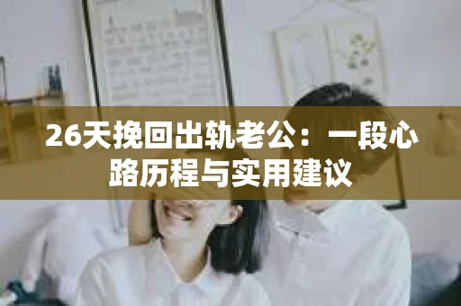 26天挽回出轨老公：一段心路历程与实用建议