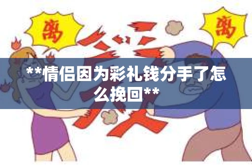 **情侣因为彩礼钱分手了怎么挽回**