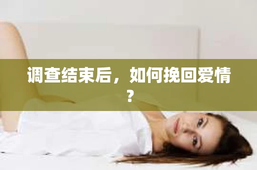 调查结束后，如何挽回爱情？