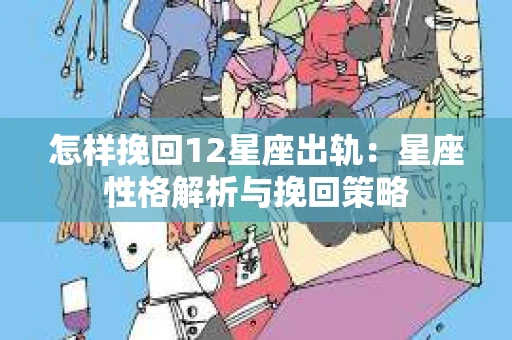 怎样挽回12星座出轨：星座性格解析与挽回策略