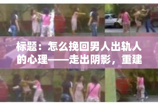 标题：怎么挽回男人出轨人的心理——走出阴影，重建信任