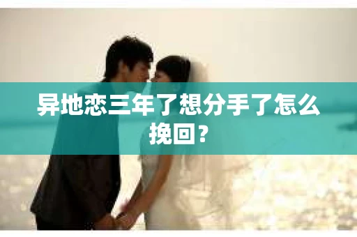 异地恋三年了想分手了怎么挽回？