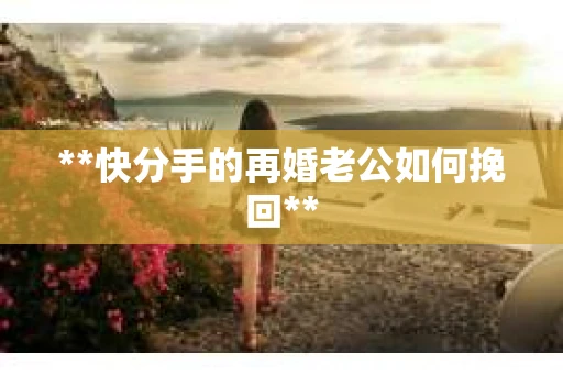 **快分手的再婚老公如何挽回**