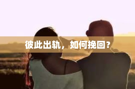 彼此出轨，如何挽回？