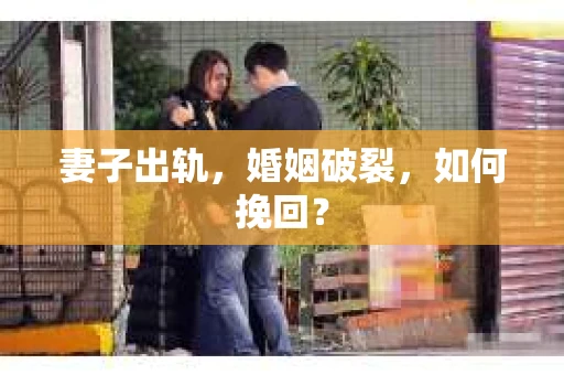 妻子出轨，婚姻破裂，如何挽回？