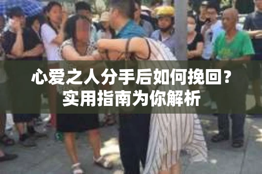 心爱之人分手后如何挽回？实用指南为你解析