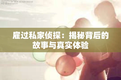 雇过私家侦探：揭秘背后的故事与真实体验