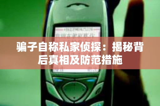 骗子自称私家侦探：揭秘背后真相及防范措施