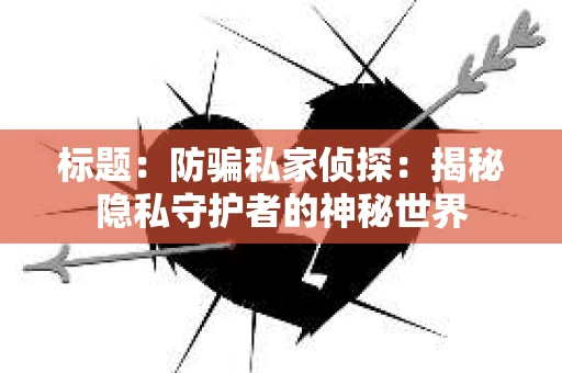 标题：防骗私家侦探：揭秘隐私守护者的神秘世界