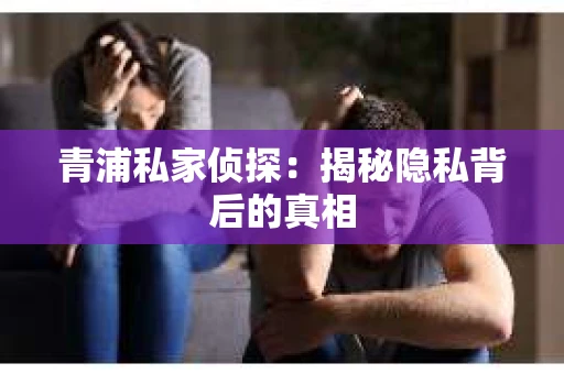 青浦私家侦探：揭秘隐私背后的真相