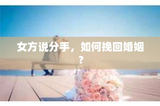 女方说分手，如何挽回婚姻？