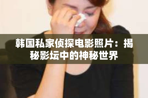韩国私家侦探电影照片：揭秘影坛中的神秘世界