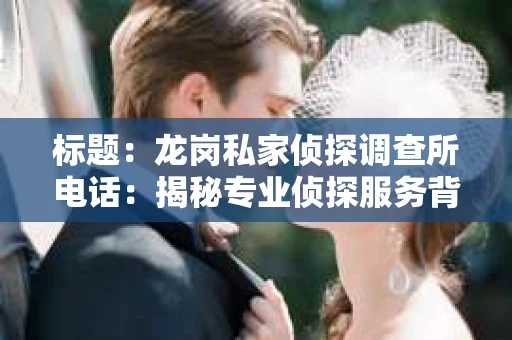 标题：龙岗私家侦探调查所电话：揭秘专业侦探服务背后的故事