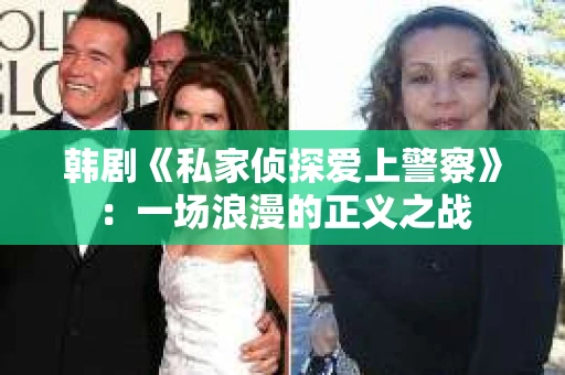 韩剧《私家侦探爱上警察》：一场浪漫的正义之战
