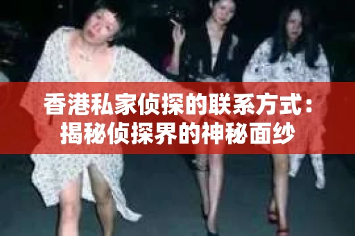 香港私家侦探的联系方式：揭秘侦探界的神秘面纱