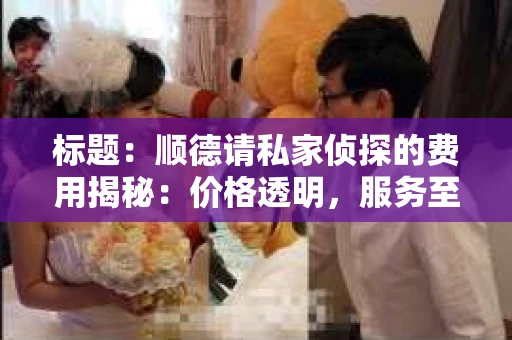 标题：顺德请私家侦探的费用揭秘：价格透明，服务至上