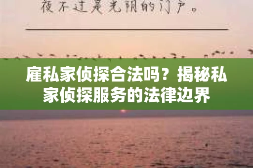 雇私家侦探合法吗？揭秘私家侦探服务的法律边界