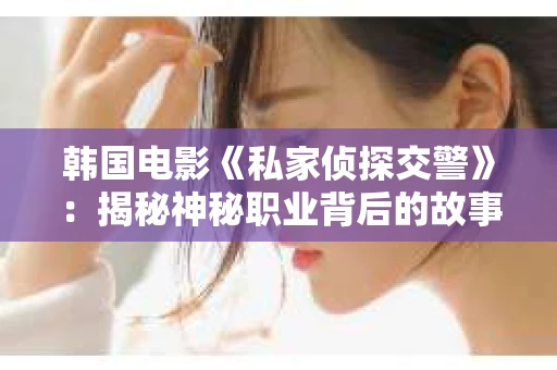 韩国电影《私家侦探交警》：揭秘神秘职业背后的故事