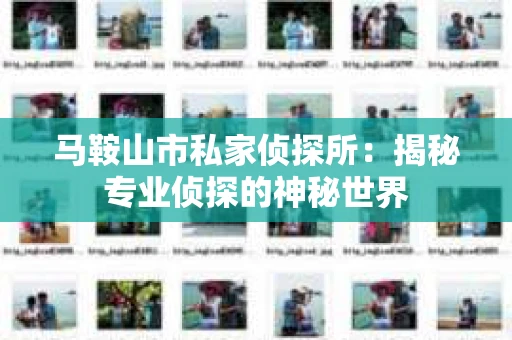 马鞍山市私家侦探所：揭秘专业侦探的神秘世界
