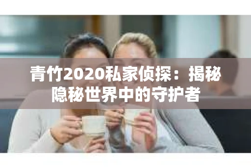 青竹2020私家侦探：揭秘隐秘世界中的守护者