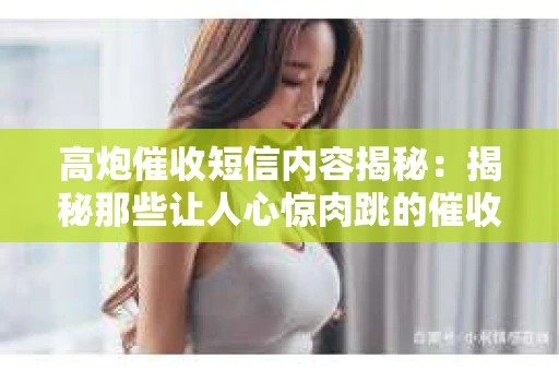 高炮催收短信内容揭秘：揭秘那些让人心惊肉跳的催收手段