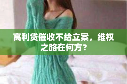 高利贷催收不给立案，维权之路在何方？