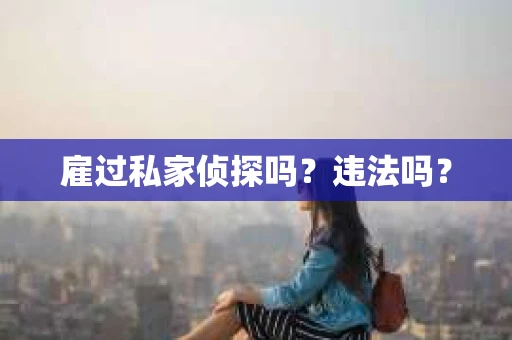 雇过私家侦探吗？违法吗？