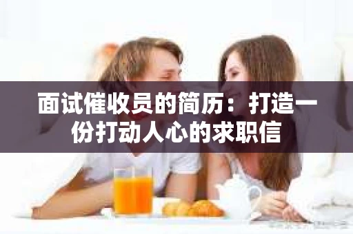 面试催收员的简历：打造一份打动人心的求职信