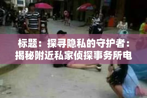 标题：探寻隐私的守护者：揭秘附近私家侦探事务所电话