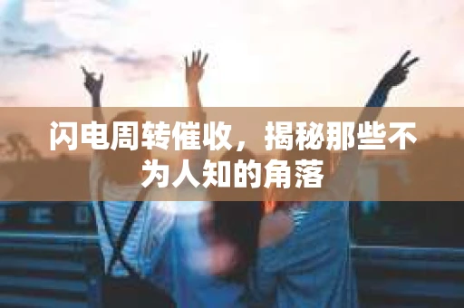闪电周转催收，揭秘那些不为人知的角落
