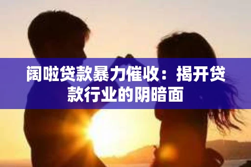 阔啦贷款暴力催收：揭开贷款行业的阴暗面