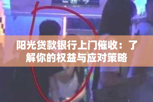 阳光贷款银行上门催收：了解你的权益与应对策略