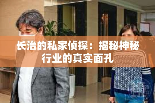 长治的私家侦探：揭秘神秘行业的真实面孔