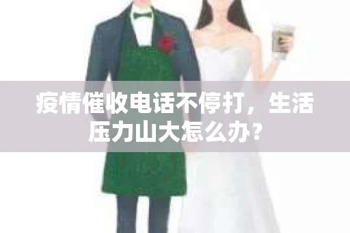 疫情催收电话不停打，生活压力山大怎么办？