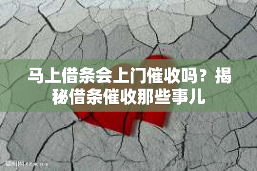 马上借条会上门催收吗？揭秘借条催收那些事儿