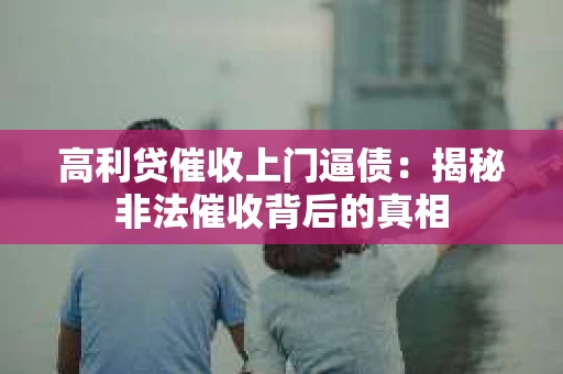 高利贷催收上门逼债：揭秘非法催收背后的真相