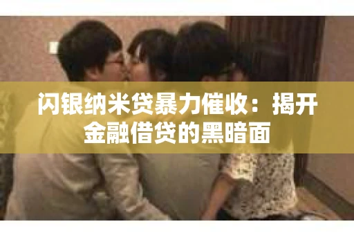闪银纳米贷暴力催收：揭开金融借贷的黑暗面