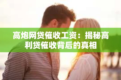 高炮网贷催收工资：揭秘高利贷催收背后的真相