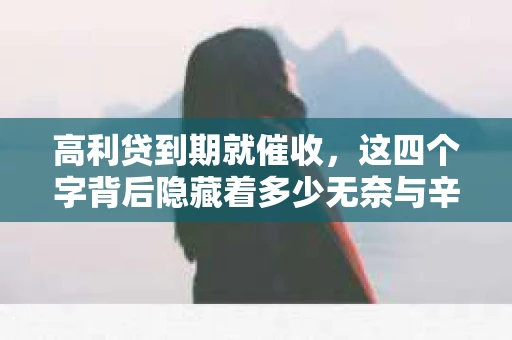 高利贷到期就催收，这四个字背后隐藏着多少无奈与辛酸。在这个充满诱惑与陷阱的金融世界里，我们该如何保护自己，避免陷入高利贷的泥潭？今天，就让我们一起来揭开高利贷到期催收的神秘面纱。