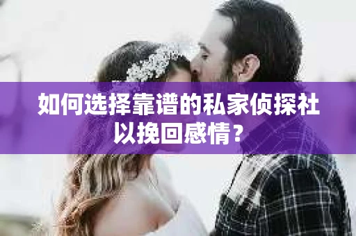 如何选择靠谱的私家侦探社以挽回感情？