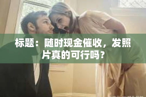 标题：随时现金催收，发照片真的可行吗？