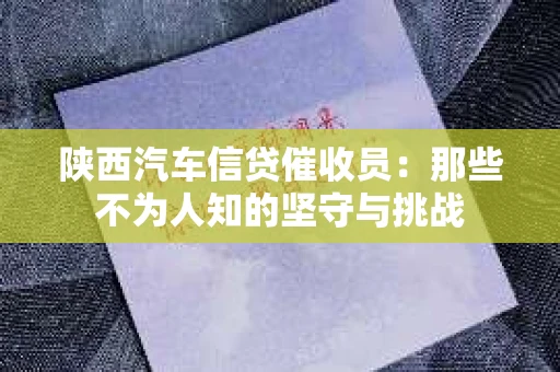 陕西汽车信贷催收员：那些不为人知的坚守与挑战