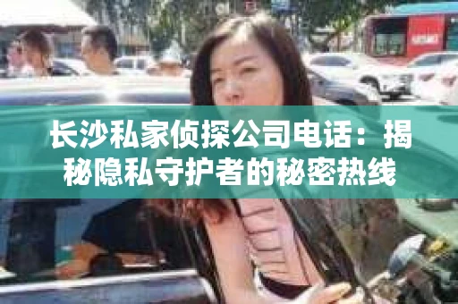 长沙私家侦探公司电话：揭秘隐私守护者的秘密热线