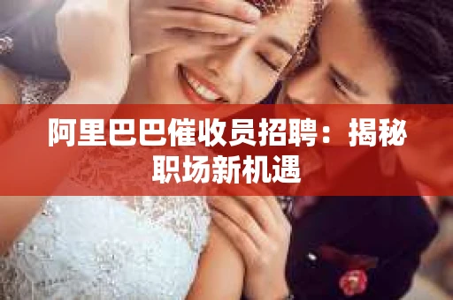 阿里巴巴催收员招聘：揭秘职场新机遇
